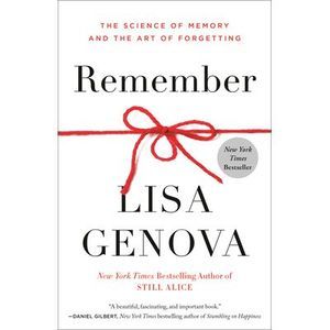 Remember: The Science of Memory and the Art of Forgetting -- Lisa Genova